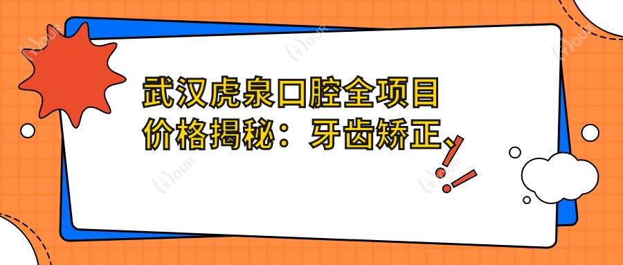武汉虎泉口腔全项目价格揭秘：牙齿矫正、美白、种植一网打尽