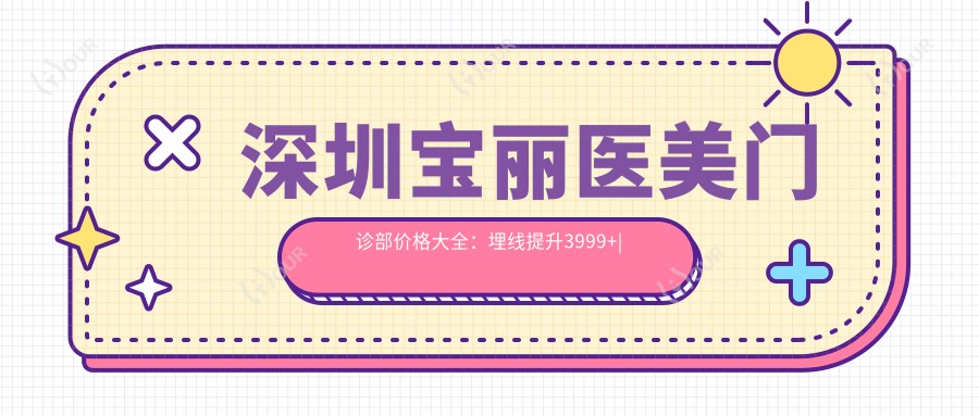 深圳宝丽医美门诊部价格大全:埋线提升3999+|眼鼻综合整形8888+|鼻翼缩小4999+全项目详解