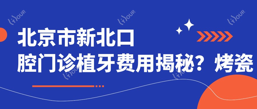 北京市新北口腔门诊植牙费用揭秘?烤瓷牙8K+ 全瓷牙1W+ 隐形矫正2W+