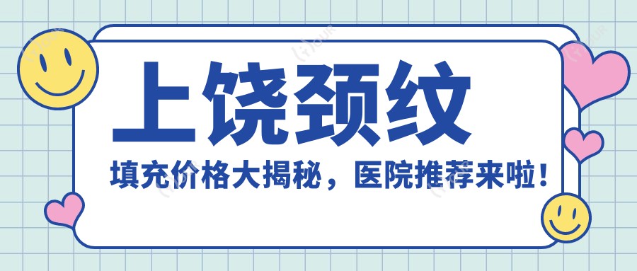 上饶颈纹填充价格大揭秘，医院推荐来啦！