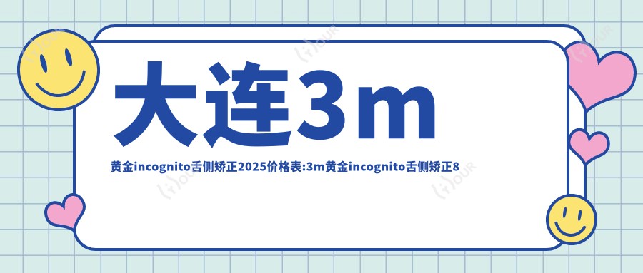 大连3m黄金incognito舌侧矫正2025价格表:3m黄金incognito舌侧矫正8万+ebrace舌侧矫正5万+ebrace舌侧矫正5万+3m黄金incognito舌侧矫正8万+
