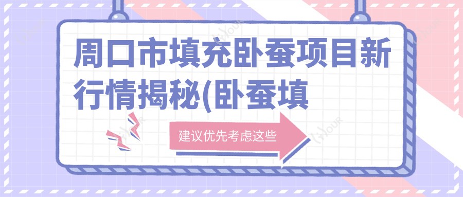 周口市填充卧蚕项目新行情揭秘(卧蚕填充均价约:4800元) 玻尿酸与自体脂肪选哪个?深度解析两种材料特点及费用对比