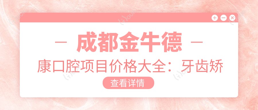 成都金牛德康口腔项目价格大全:牙齿矫正实惠4980+|精细矫正方案+洗牙128+全包含