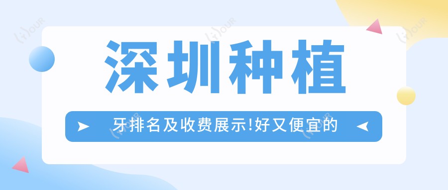 深圳种植牙排名及收费展示!好又便宜的医院是那家呢?