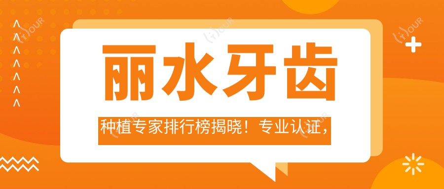 丽水牙齿种植医生排行榜揭晓!认证,技术特长,就诊地点一网打尽!