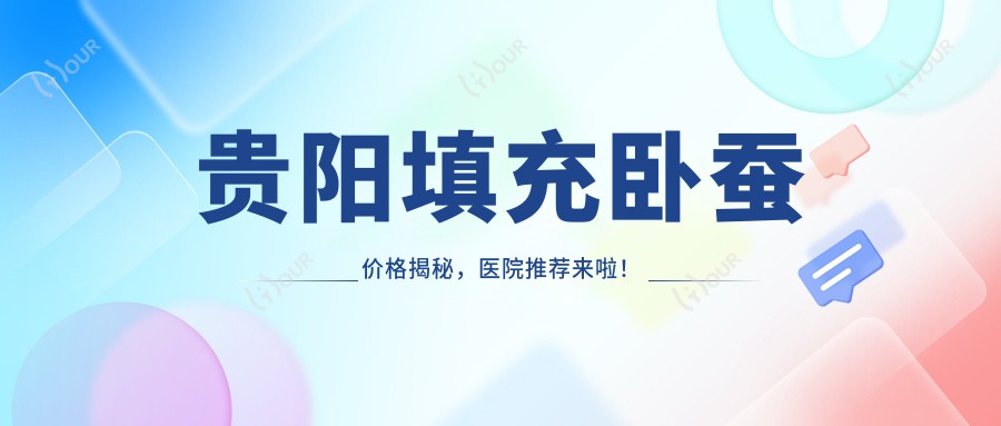 贵阳填充卧蚕价格揭秘,医院推荐来啦!