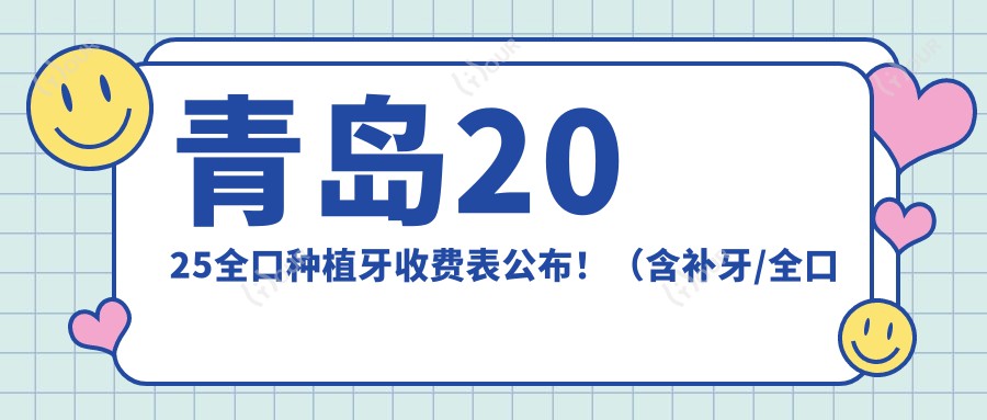 青岛2025全口种植牙收费表公布!(含补牙/全口种植牙收费价格表)