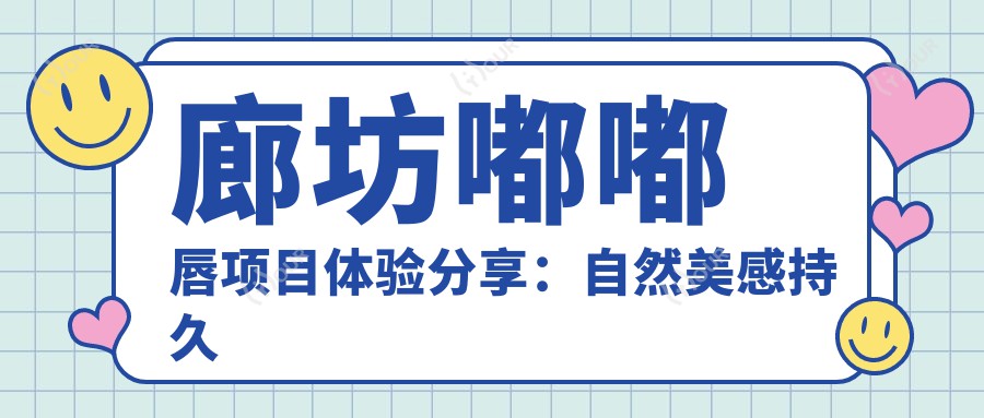 廊坊嘟嘟唇项目体验分享:自然美感持久度尚可,价格亲民性价比高
