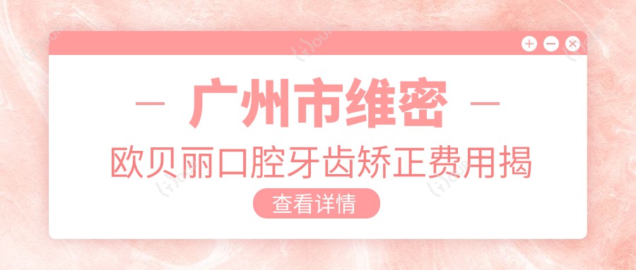 广州市维密欧贝丽口腔牙齿矫正费用揭秘:隐形矫正2W+ 烤瓷牙3K+ 洗牙套餐199+