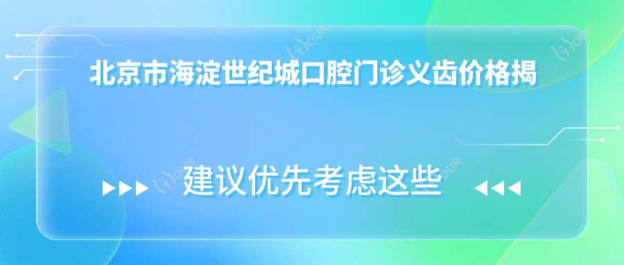 北京市海淀世纪城口腔门诊义齿价格揭秘？烤瓷牙3K-8K/全瓷牙5K-1W/种植牙8K起