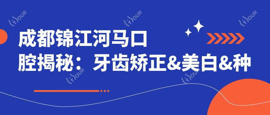 成都锦江河马口腔揭秘：牙齿矫正&美白&种植牙全项目价格清单大公开