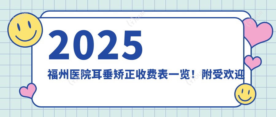 2025福州医院耳垂矫正收费表一览!附受欢迎医院排名榜单!