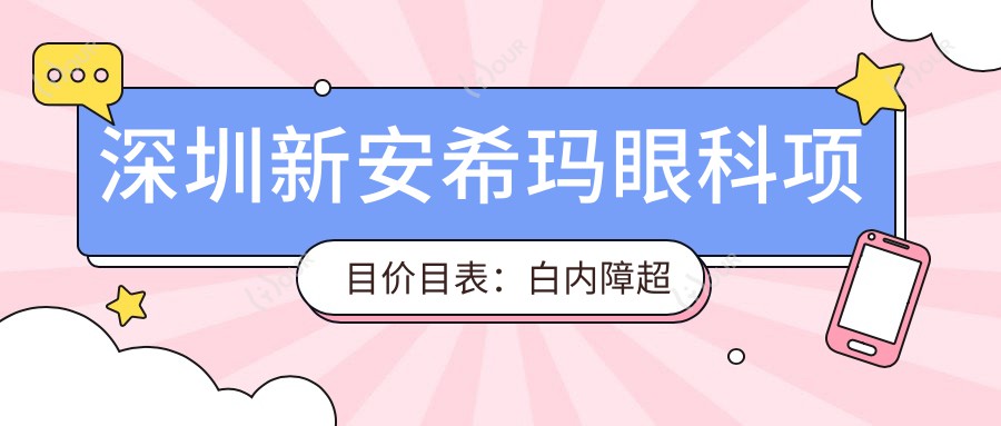深圳新安希玛眼科项目价目表：白内障超声乳化6K起，麻痹斜视矫正1W起，半飞秒激光1.8W起
