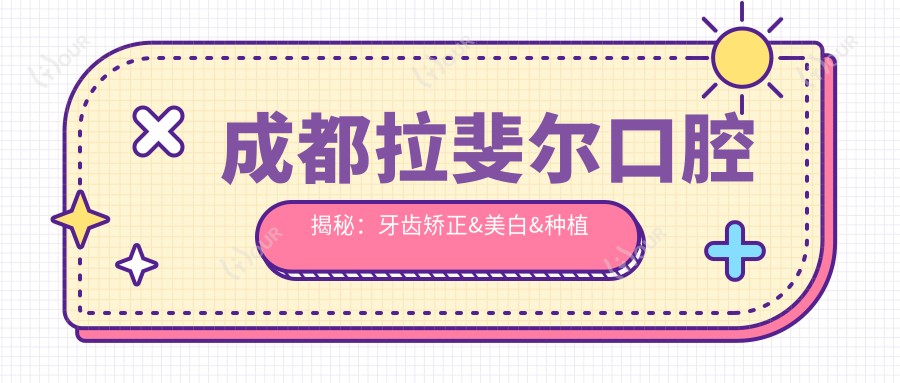 成都拉斐尔口腔揭秘:牙齿矫正&美白&种植牙全项目价格清单大公开