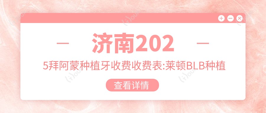 济南2025拜阿蒙种植牙收费收费表:莱顿BLB种植体/安特高种植体/康德泰种植牙价格表明细展示!