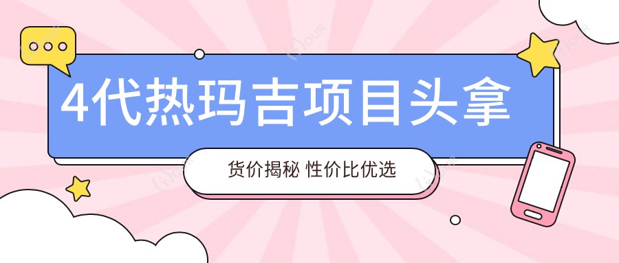 4代热玛吉项目头拿货价揭秘 性价比优选 价格多少一网打尽