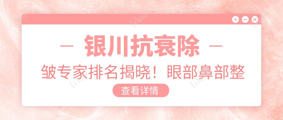银川抗衰除皱医生排名揭晓!眼部鼻部整形,自然无痕技术全揭秘!