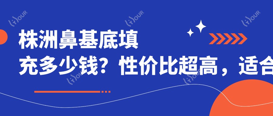 株洲鼻基底填充多少钱?性价比超高,适合预算有限的姐妹了解!
