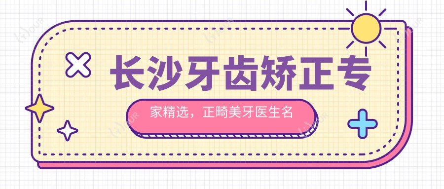 长沙牙齿矫正医生精选，正畸美牙医生名单参考