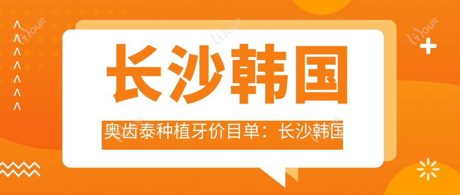 长沙韩国奥齿泰种植牙价目单：长沙韩国奥齿泰种植牙市场均价及各医院报价参照 