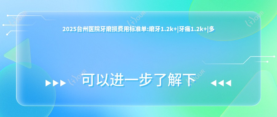2025台州医院牙磨损费用标准单:磨牙1.2k+|牙痛1.2k+|多生牙1.2k+