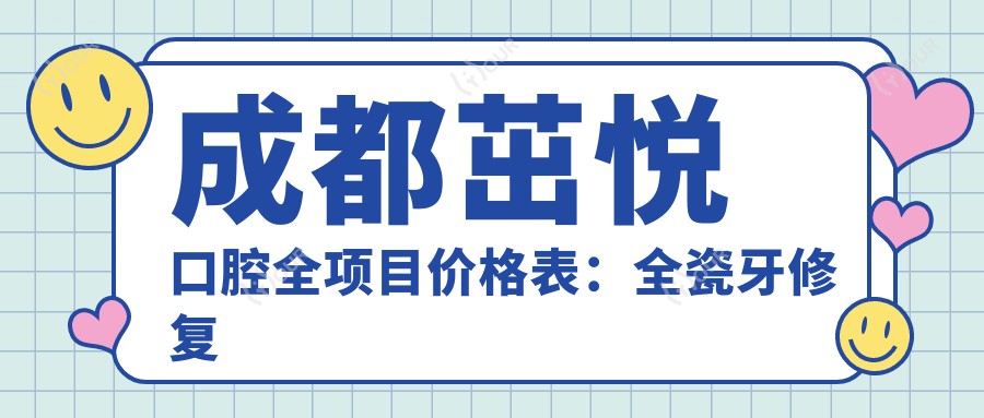 成都茁悦口腔全项目价格表:全瓷牙修复详询, 延长术实惠, 隐形牙套矫正优惠, 拔牙贴面种植全覆盖, 半口全口方案, 舌侧矫正价优