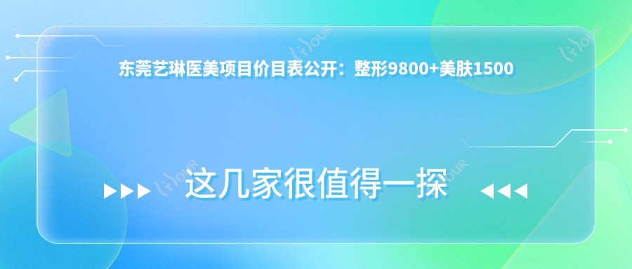 东莞艺琳医美项目价目表公开:整形9800+美肤1500元起,实惠之选
