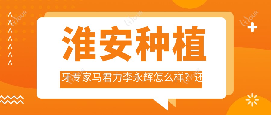 淮安种植牙医生马君力李永辉怎么样?还有哪位牙齿矫正高手受推崇?