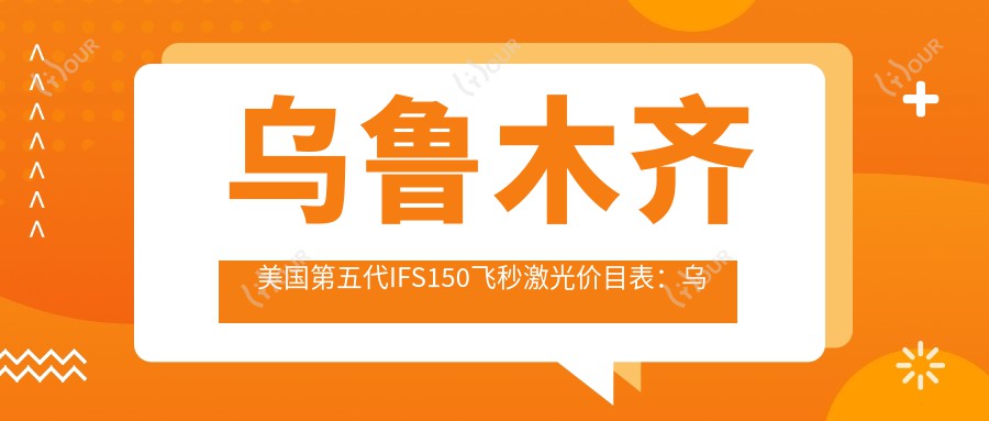 乌鲁木齐美国第五代IFS150飞秒激光价目表：乌鲁木齐美国第五代IFS150飞秒激光市场均价及各医院报价参考 