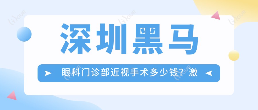 深圳黑马眼科门诊部近视手术多少钱?激光矫正9K+ 晶体植入2W+ 高端定制视光方案面议