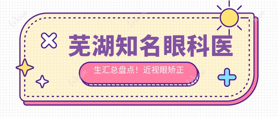 芜湖有名眼科医生汇总盘点！近视眼矫正技术受网友好评！医生推荐精选