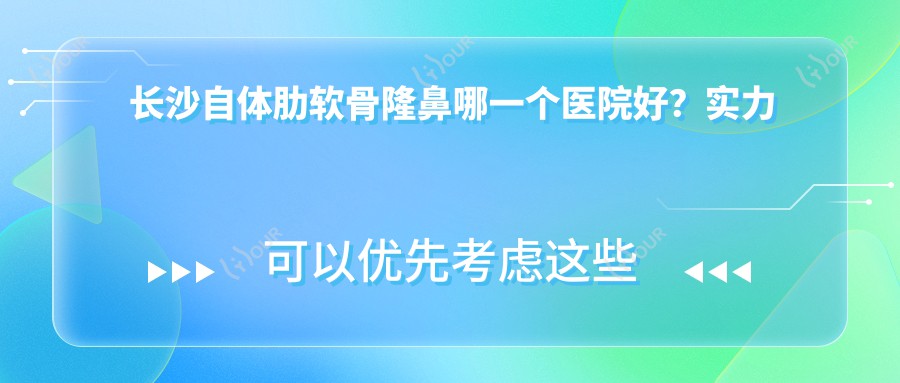 长沙自体肋软骨隆鼻哪一个医院好？实力口碑比较:长沙久爱美医疗美容门诊部 |长沙艾美尔医疗美容|长沙水灵珑医学美容中心等10家