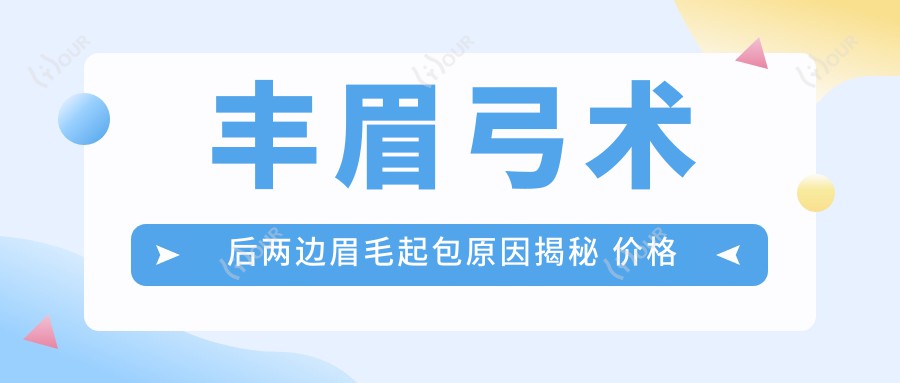 丰眉弓术后两边眉毛起包原因揭秘 价格合理疗效排名解读
