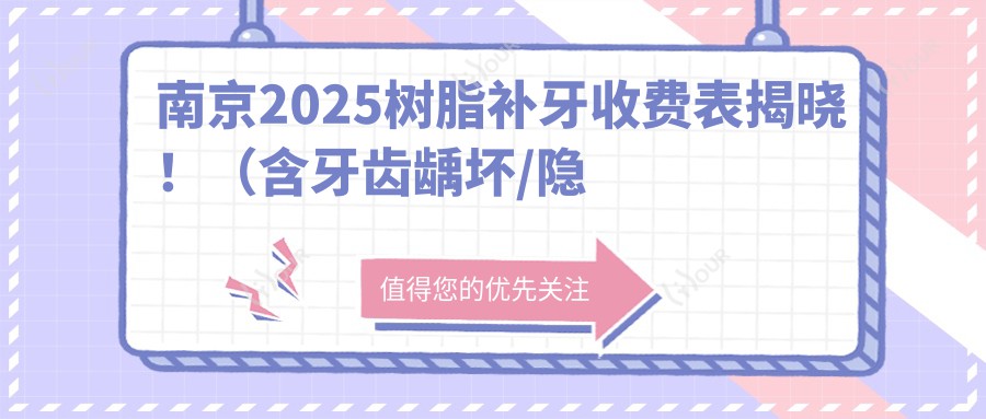 南京2025树脂补牙收费表揭晓！（含牙齿龋坏/隐裂牙价格价格表）