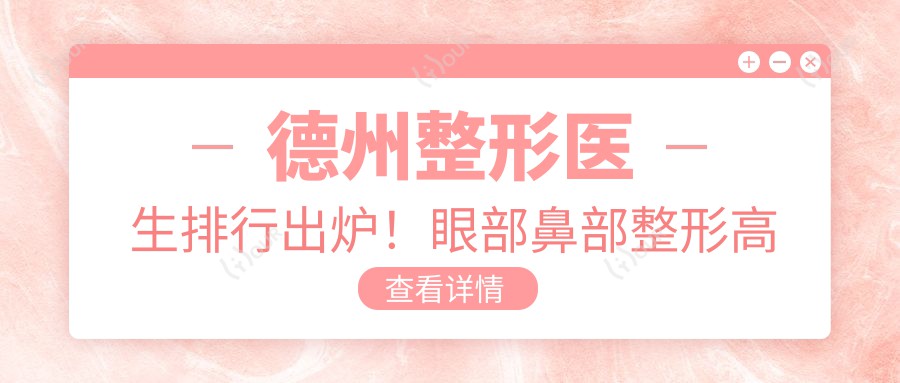 德州整形医生排行出炉！眼部鼻部整形高手，自然之美，精细雕琢全攻略！