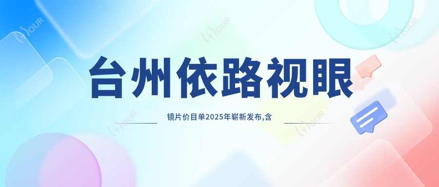 台州依路视眼镜片价目单2025年崭新发布,含明月眼镜片/蔡司眼镜片/凯米眼镜片收费明细