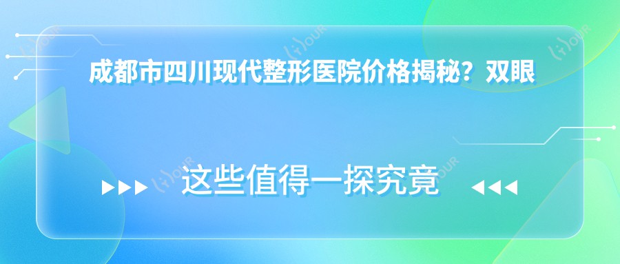 成都市四川现代整形医院价格揭秘？双眼皮8K+ 隆鼻1.5W+ 吸脂塑形2W+