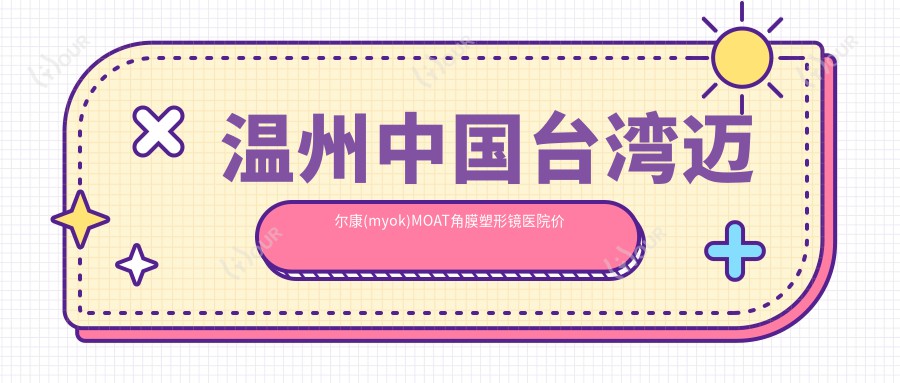 温州国内迈尔康(myok)MOAT角膜塑形镜医院价目表(含温州//国内迈尔康(myok)MOAT角膜塑形镜收费)