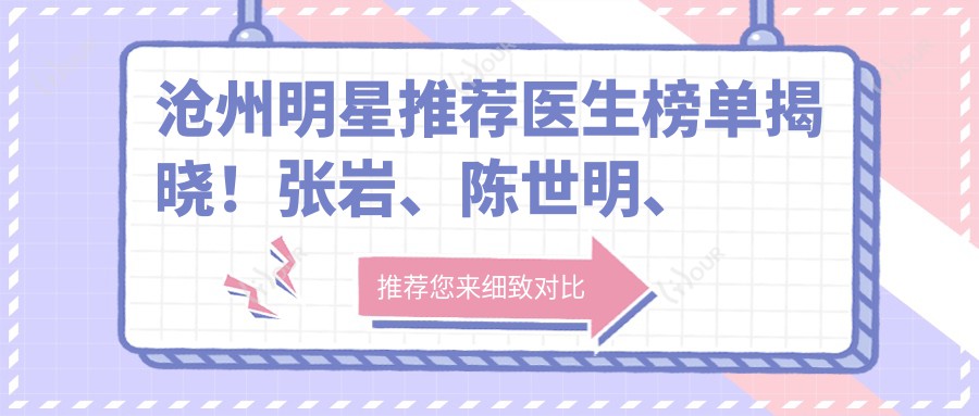 沧州明星推荐医生榜单揭晓!张岩、陈世明、崔丽精专整形项目受热捧!