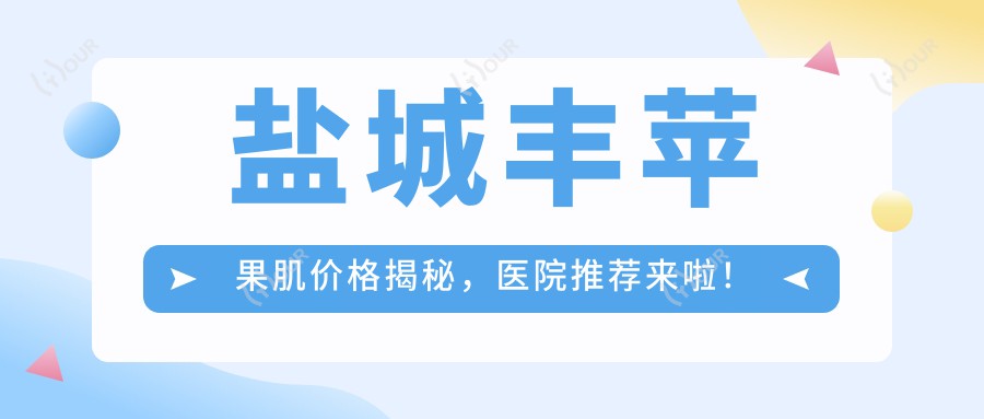 盐城丰苹果肌价格揭秘,医院推荐来啦!