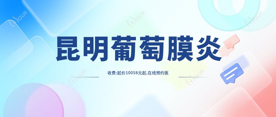 昆明葡萄膜炎收费:起价10058元起,在线预约医生