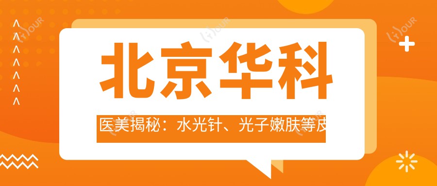北京华科医美揭秘:、光子嫩肤等皮肤科项目价格大全