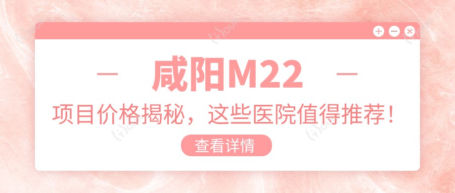 咸阳M22项目价格揭秘，这些医院值得推荐！