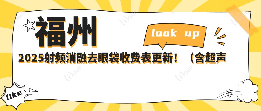 福州2025射频消融去眼袋收费表更新！（含超声去眼袋/全切法去眼袋费用价格表）