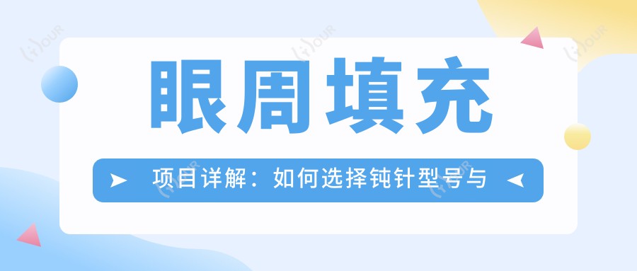 眼周填充项目详解:如何选择钝针型号与了解价格排名