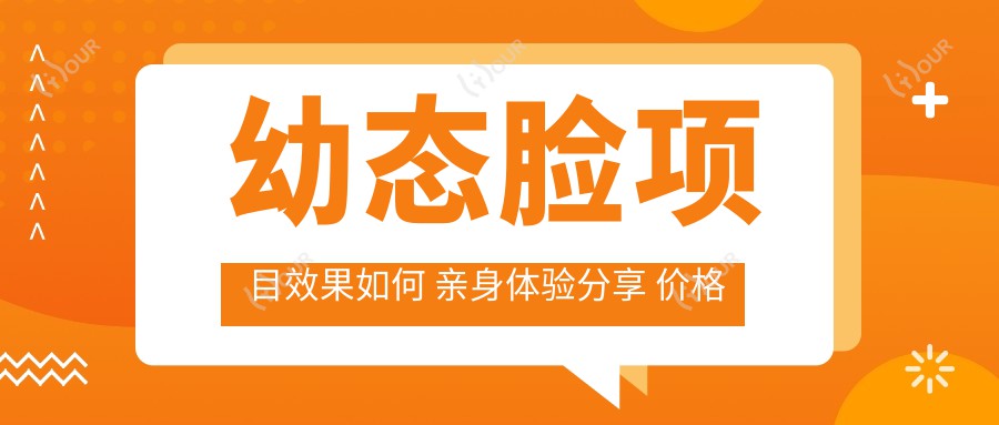 幼态脸项目疗效如何 亲身体验分享 价格与疗效排名揭秘