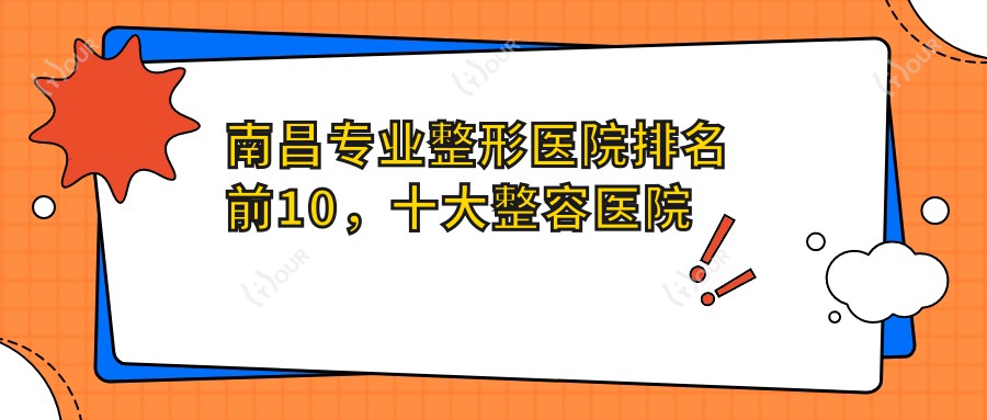南昌整形医院排名前10，十大整容医院好口碑还实惠