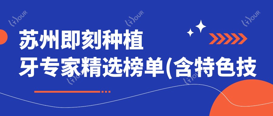 苏州即刻种植牙医生精选榜单(含特色技术+医院推荐)_种牙必看