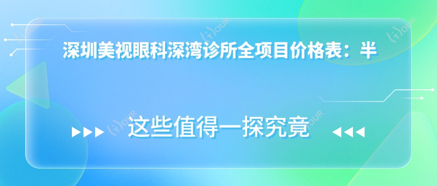深圳美视眼科深湾诊所全项目价格表：半飞秒全飞秒近视矫正+斜视弱视治疗+准分子激光+角膜塑形镜费用详列
