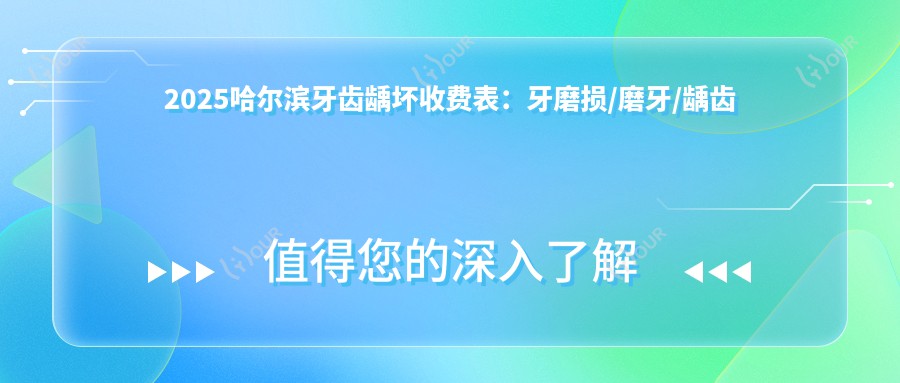 2025哈尔滨牙齿龋坏收费表:牙磨损/磨牙/龋齿等牙齿龋坏价格一览